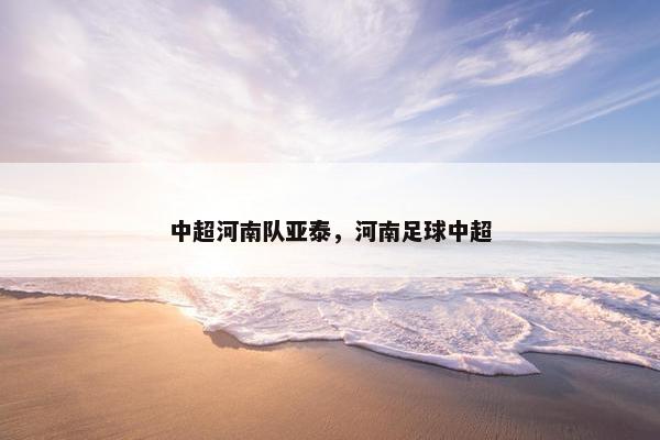 中超河南队亚泰，河南足球中超