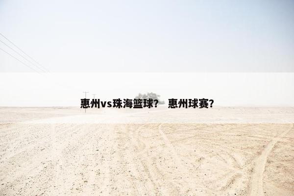 惠州vs珠海篮球？ 惠州球赛？