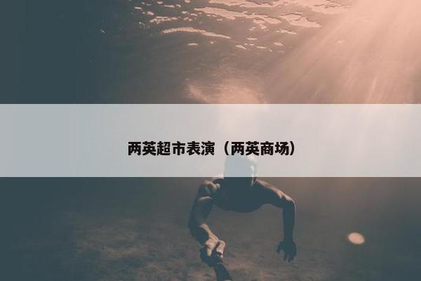 两英超市表演（两英商场）