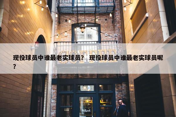 现役球员中谁最老实球员？ 现役球员中谁最老实球员呢？