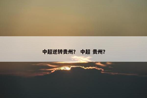 中超逆转贵州？ 中超 贵州？