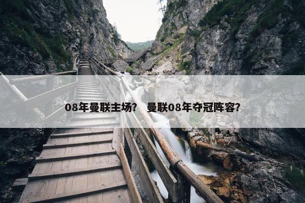 08年曼联主场? 曼联08年夺冠阵容? 08年曼联主场? 曼联08年夺冠阵容?