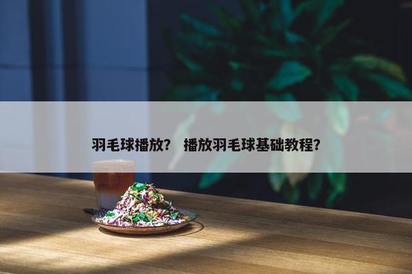 羽毛球播放？ 播放羽毛球基础教程？