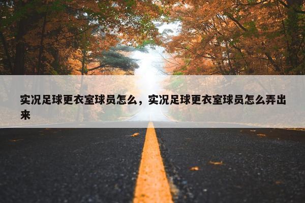 实况足球更衣室球员怎么，实况足球更衣室球员怎么弄出来