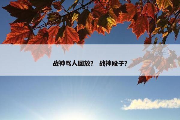 战神骂人回放？ 战神段子？