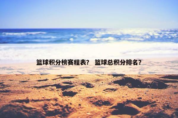 篮球积分榜赛程表？ 篮球总积分排名？