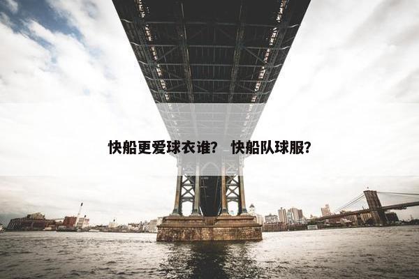 快船更爱球衣谁？ 快船队球服？