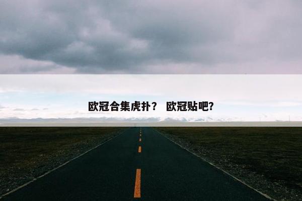 欧冠合集虎扑？ 欧冠贴吧？