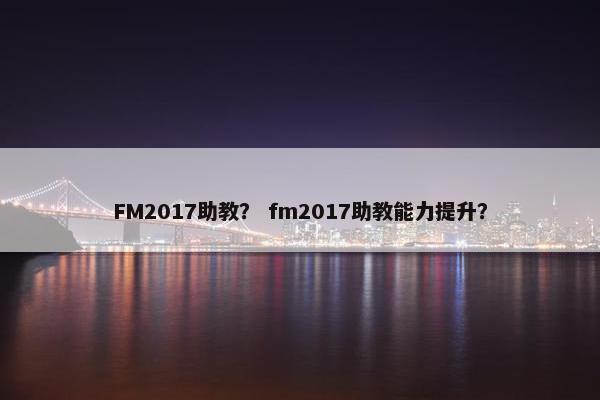 FM2017助教？ fm2017助教能力提升？