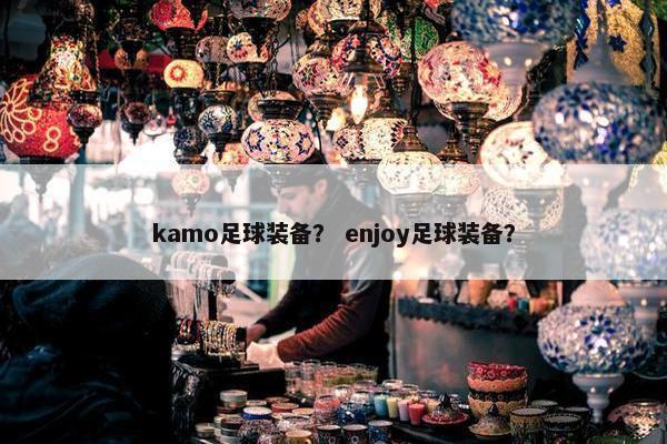 kamo足球装备？ enjoy足球装备？