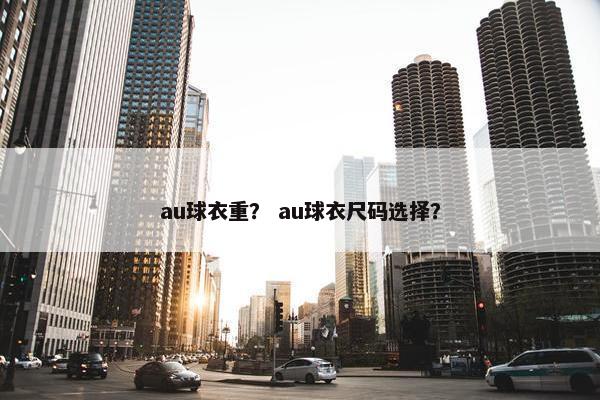 au球衣重？ au球衣尺码选择？