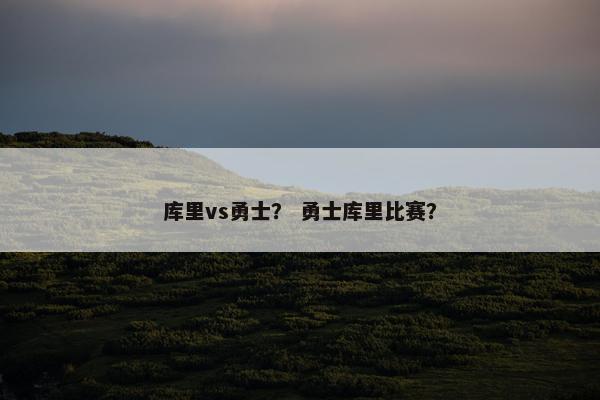 库里vs勇士？ 勇士库里比赛？