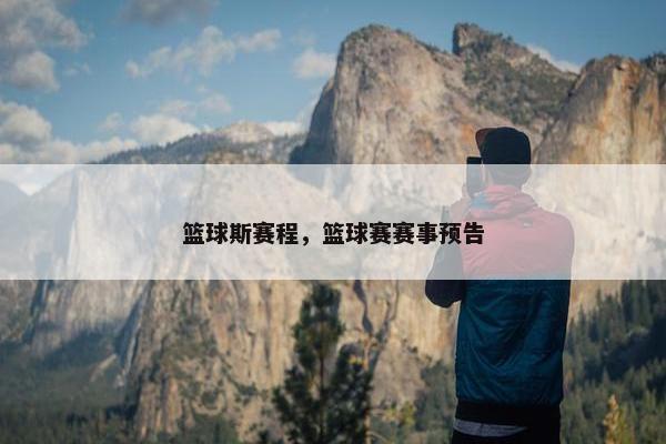 篮球斯赛程，篮球赛赛事预告