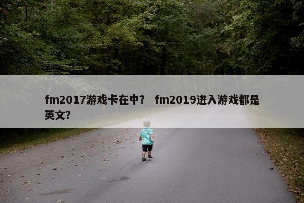 fm2017游戏卡在中？ fm2019进入游戏都是英文？