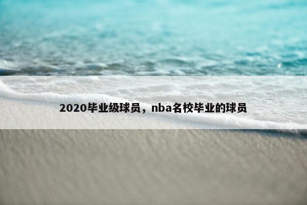 2020毕业级球员，nba名校毕业的球员