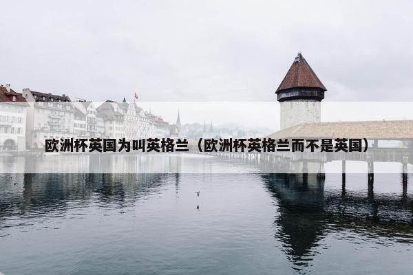 欧洲杯英国为叫英格兰（欧洲杯英格兰而不是英国）