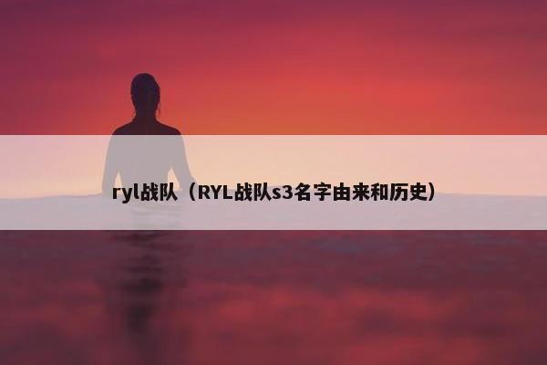ryl战队（RYL战队s3名字由来和历史）