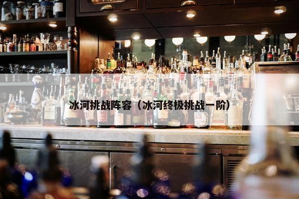 冰河挑战阵容（冰河终极挑战一阶）