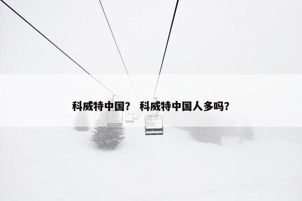 科威特中国？ 科威特中国人多吗？