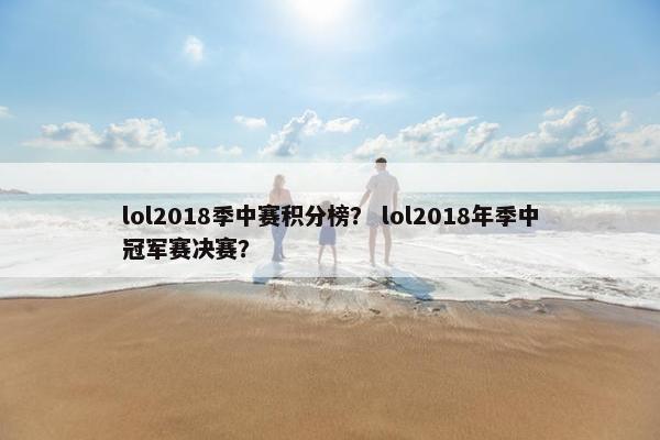 lol2018季中赛积分榜？ lol2018年季中冠军赛决赛？