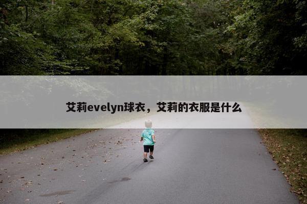 艾莉evelyn球衣，艾莉的衣服是什么