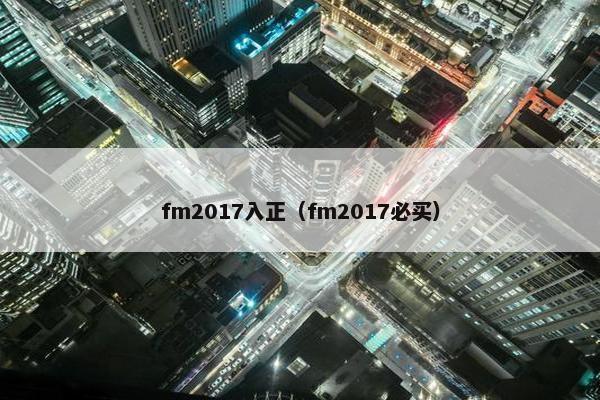 fm2017入正（fm2017必买）