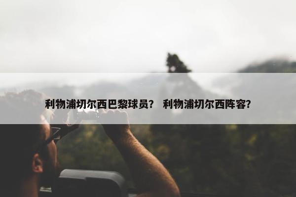 利物浦切尔西巴黎球员？ 利物浦切尔西阵容？