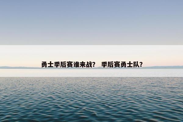 勇士季后赛谁来战？ 季后赛勇士队？