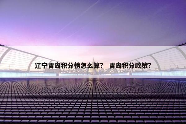 辽宁青岛积分榜怎么算？ 青岛积分政策？