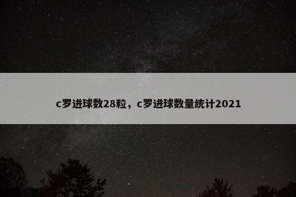 c罗进球数28粒，c罗进球数量统计2021
