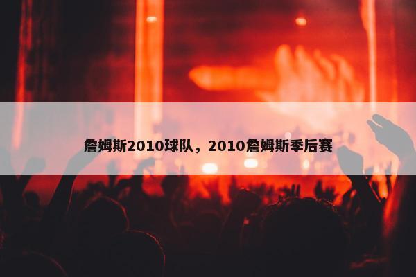 詹姆斯2010球队，2010詹姆斯季后赛