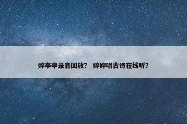 婷亭亭录音回放？ 婷婷唱古诗在线听？