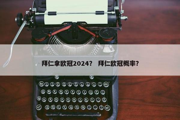 拜仁拿欧冠2024？ 拜仁欧冠概率？