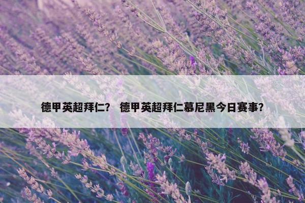 德甲英超拜仁？ 德甲英超拜仁慕尼黑今日赛事？