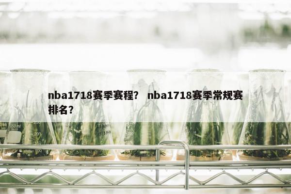 nba1718赛季赛程? nba1718赛季常规赛排名?
