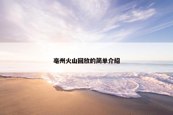 亳州火山回放的简单介绍