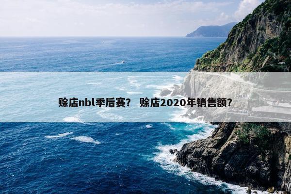 赊店nbl季后赛？ 赊店2020年销售额？