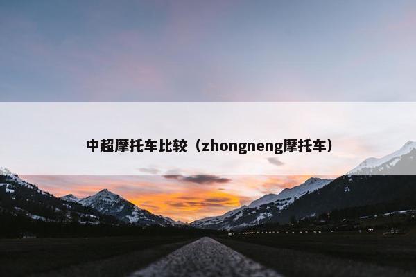 中超摩托车比较（zhongneng摩托车）