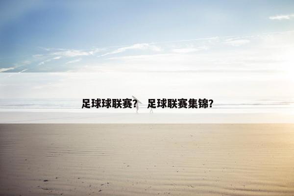 足球球联赛? 足球联赛集锦? 足球球联赛? 足球联赛集锦?