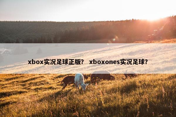 xbox实况足球正版？ xboxones实况足球？