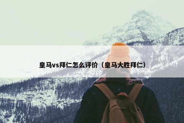 皇马vs拜仁怎么评价（皇马大胜拜仁）