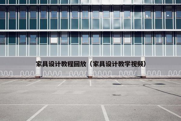 家具设计教程回放（家具设计教学视频）