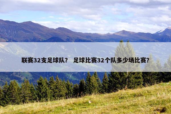 联赛32支足球队？ 足球比赛32个队多少场比赛？