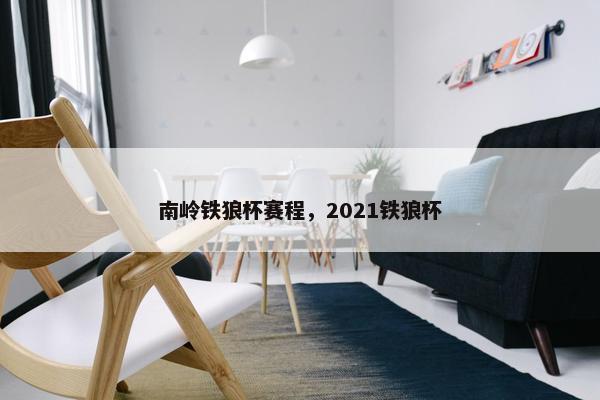南岭铁狼杯赛程，2021铁狼杯