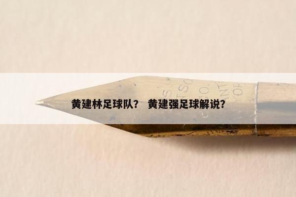 黄建林足球队？ 黄建强足球解说？