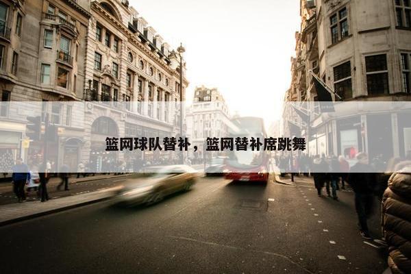 篮网球队替补，篮网替补席跳舞