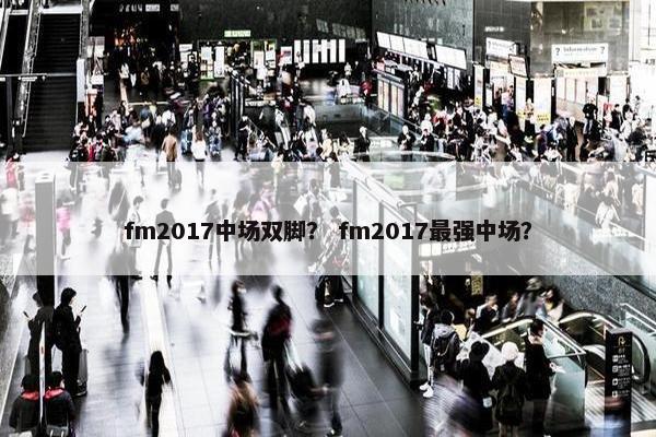 fm2017中场双脚？ fm2017最强中场？