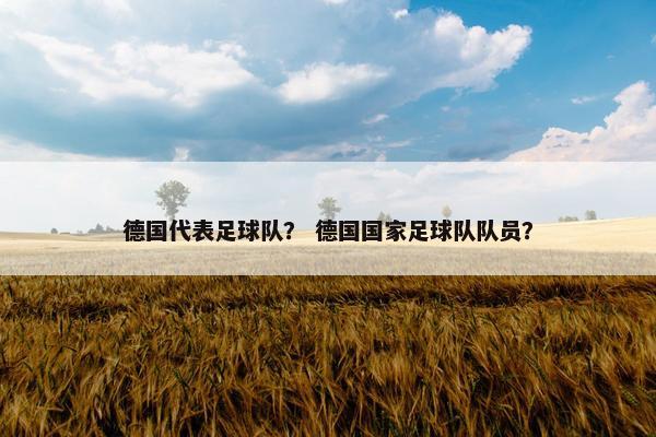 德国代表足球队？ 德国国家足球队队员？