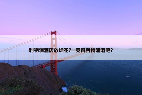 利物浦酒店放烟花? 英国利物浦酒吧? 利物浦酒店放烟花? 英国利物浦酒吧?