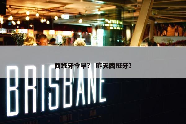 西班牙今早？ 昨天西班牙？